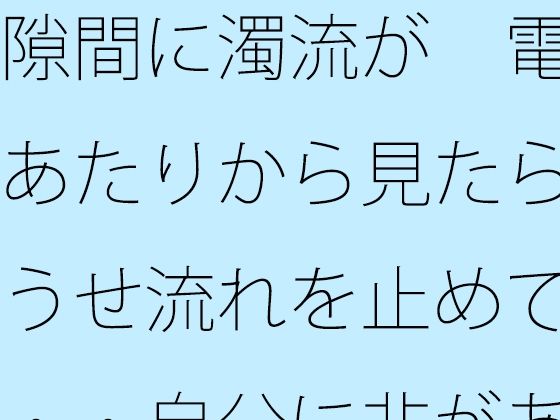 隙間に濁流が  電線あたりから見たらどうせ流れを止めても・・自分に非があるとはの日常一コマ/サマールンルン  エロ画像744328