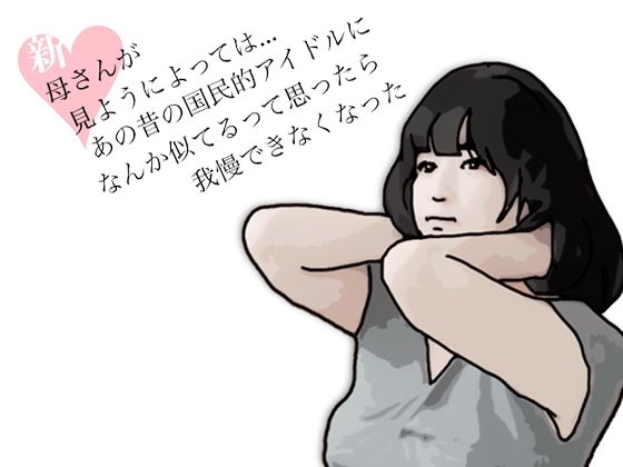 新  母さんが見ようによってはあの昔の国民的アイドルに…./あいうえ男  エロ画像772491