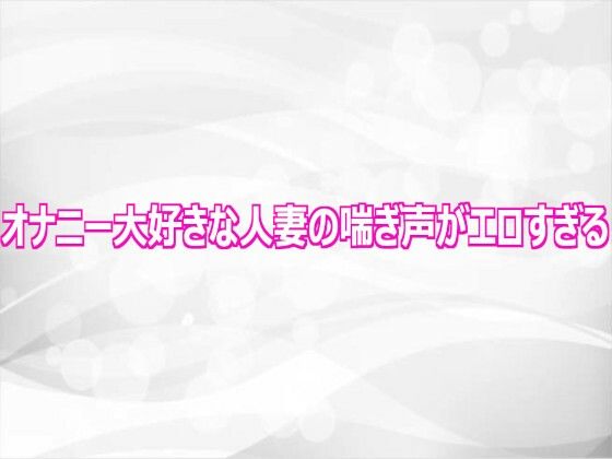 オナニー大好きな人妻の喘ぎ声がエロすぎる/淫らな実録ボイス  エロ画像808717